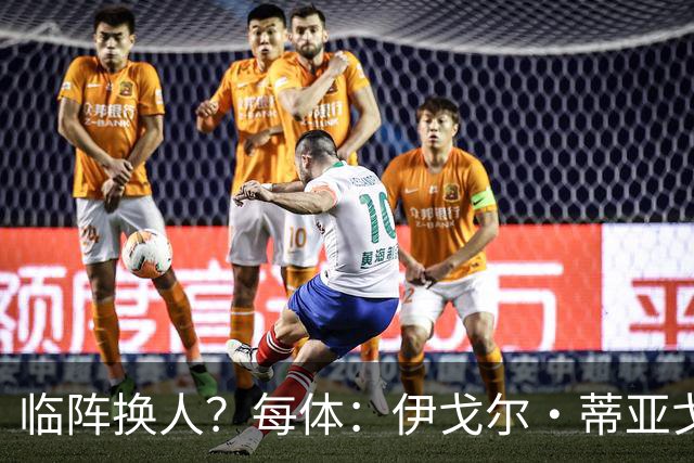 临阵换人？每体：伊戈尔·蒂亚戈取代库尼亚，将首发出战摩洛哥